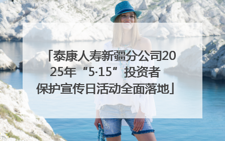 泰康人寿新疆分公司2025年“5·15”投资者保护宣传日活动全面落地