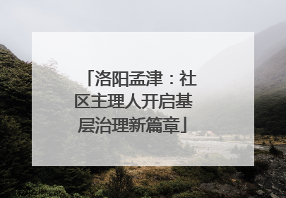 洛阳孟津：社区主理人开启基层治理新篇章