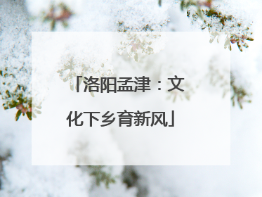 洛阳孟津：文化下乡育新风