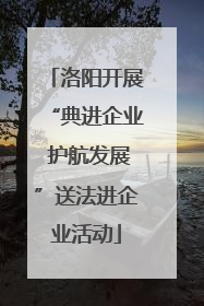 洛阳开展“典进企业 护航发展”送法进企业活动