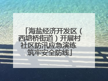 海盐经济开发区（西塘桥街道）开展村社区防汛应急演练 筑牢安全防线
