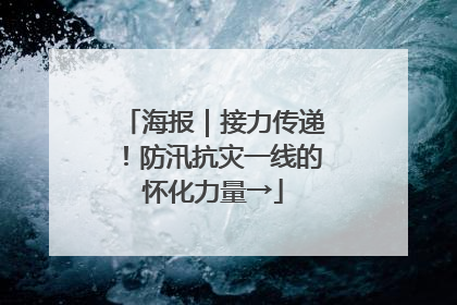 海报｜接力传递！防汛抗灾一线的怀化力量→