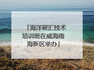 海洋碳汇技术培训班在威海南海新区举办