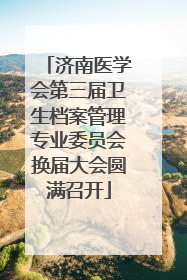 济南医学会第三届卫生档案管理专业委员会换届大会圆满召开