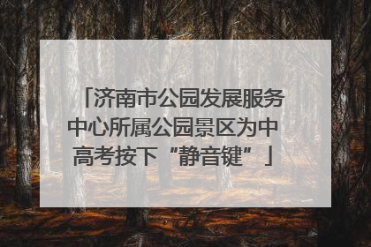 济南市公园发展服务中心所属公园景区为中高考按下“静音键”