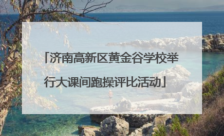 济南高新区黄金谷学校举行大课间跑操评比活动