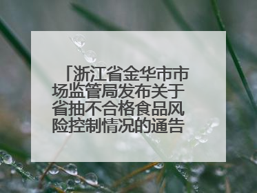 浙江省金华市市场监管局发布关于省抽不合格食品风险控制情况的通告（2025年第18期）