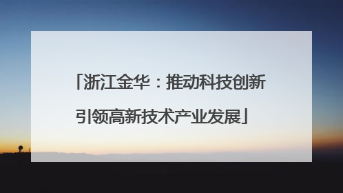 浙江金华：推动科技创新引领高新技术产业发展