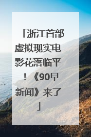 浙江首部虚拟现实电影花落临平！《90早新闻》来了