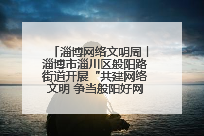 淄博网络文明周丨淄博市淄川区般阳路街道开展“共建网络文明 争当般阳好网民”主题宣讲活动