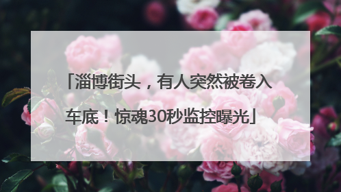 淄博街头，有人突然被卷入车底！惊魂30秒监控曝光