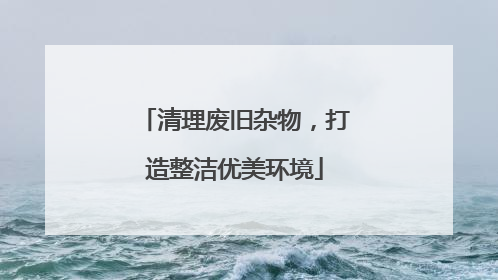 清理废旧杂物，打造整洁优美环境