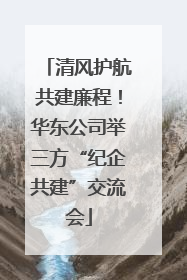 清风护航共建廉程！华东公司举三方“纪企共建”交流会