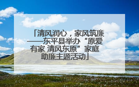 清风润心，家风筑廉——东平县举办“原爱有家 清风东原”家庭助廉主题活动