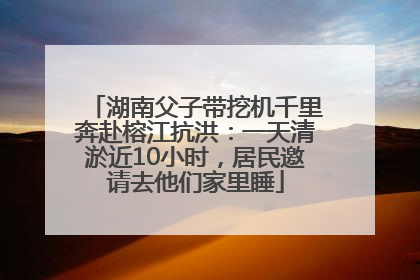 湖南父子带挖机千里奔赴榕江抗洪：一天清淤近10小时，居民邀请去他们家里睡