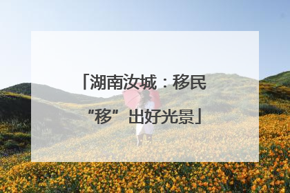 湖南汝城：移民“移”出好光景