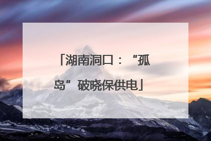 湖南洞口：“孤岛”破晓保供电