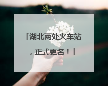 湖北两处火车站，正式更名！