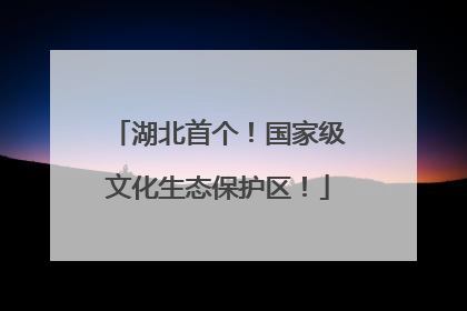 湖北首个！国家级文化生态保护区！