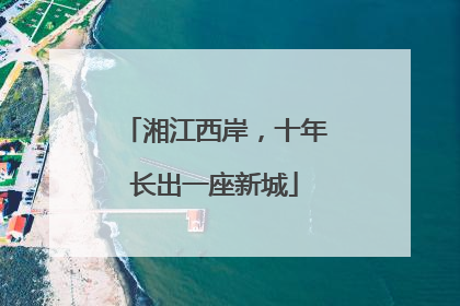 湘江西岸，十年长出一座新城