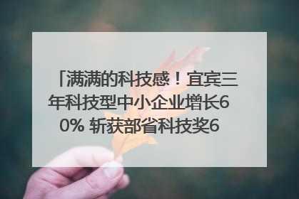 满满的科技感！宜宾三年科技型中小企业增长60% 斩获部省科技奖6项｜您牵挂的四川