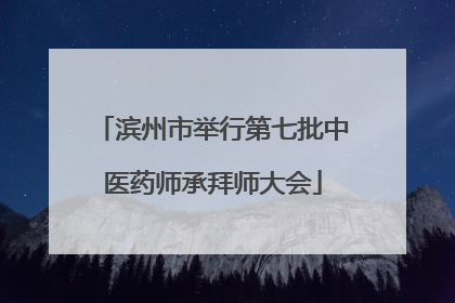 滨州市举行第七批中医药师承拜师大会