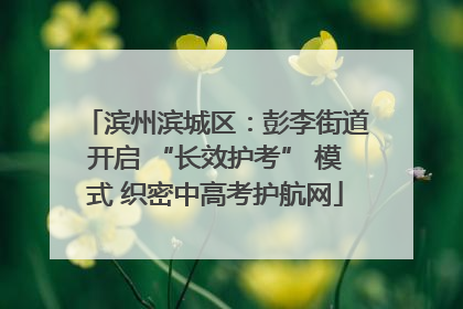 滨州滨城区：彭李街道开启 “长效护考” 模式 织密中高考护航网