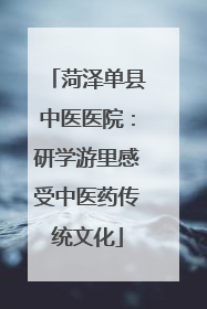 菏泽单县中医医院：研学游里感受中医药传统文化