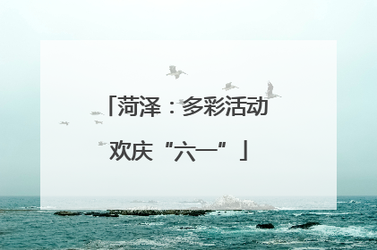 菏泽：多彩活动 欢庆“六一”