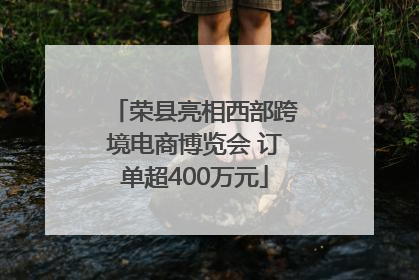荣县亮相西部跨境电商博览会 订单超400万元