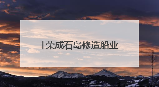 荣成石岛修造船业驶出新“航速”
