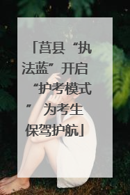 莒县“执法蓝”开启“护考模式” 为考生保驾护航