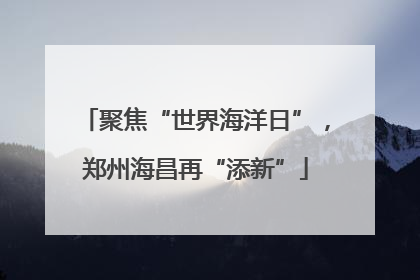 聚焦“世界海洋日”，郑州海昌再“添新”