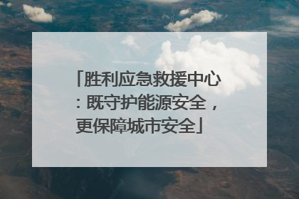 胜利应急救援中心：既守护能源安全，更保障城市安全