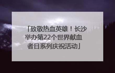 致敬热血英雄！长沙举办第22个世界献血者日系列庆祝活动