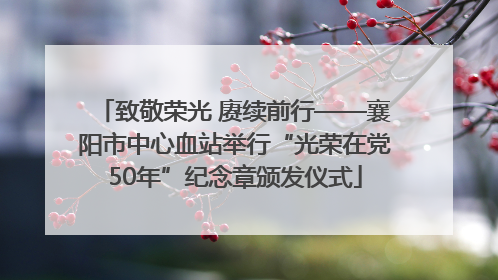 致敬荣光 赓续前行——襄阳市中心血站举行“光荣在党50年”纪念章颁发仪式