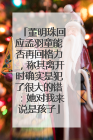 董明珠回应孟羽童能否再回格力，称其离开时确实是犯了很大的错：她对我来说是孩子