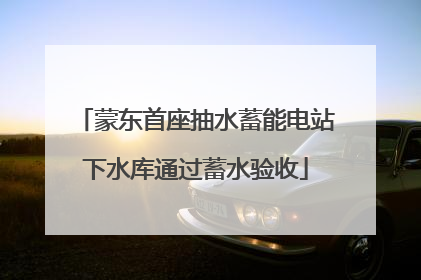 蒙东首座抽水蓄能电站下水库通过蓄水验收