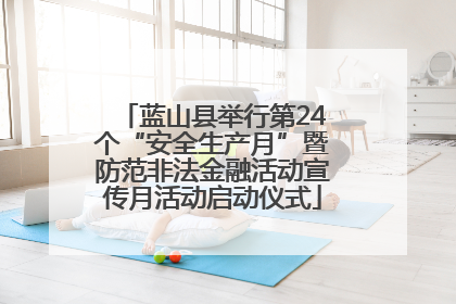 蓝山县举行第24个“安全生产月”暨防范非法金融活动宣传月活动启动仪式
