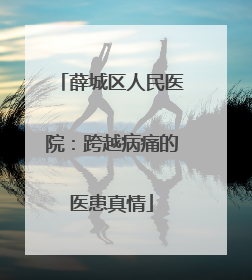 薛城区人民医院：跨越病痛的医患真情