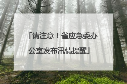 请注意！省应急委办公室发布汛情提醒