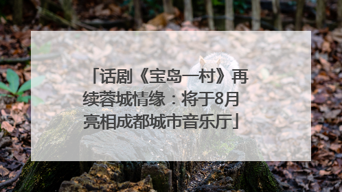 话剧《宝岛一村》再续蓉城情缘：将于8月亮相成都城市音乐厅