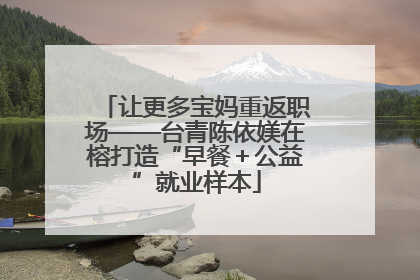 让更多宝妈重返职场——台青陈依媄在榕打造“早餐＋公益”就业样本