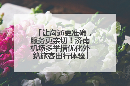 让沟通更准确，服务更亲切！济南机场多举措优化外籍旅客出行体验