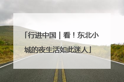 行进中国｜看！东北小城的夜生活如此迷人