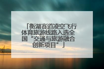衡湖赛道凌空飞行体育旅游线路入选全国“交通与旅游融合创新项目”