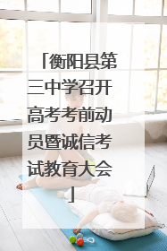 衡阳县第三中学召开高考考前动员暨诚信考试教育大会