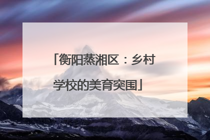 衡阳蒸湘区：乡村学校的美育突围