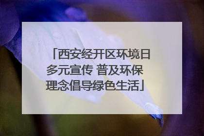 西安经开区环境日多元宣传 普及环保理念倡导绿色生活