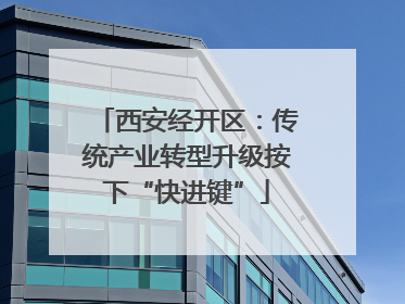 西安经开区：传统产业转型升级按下“快进键”